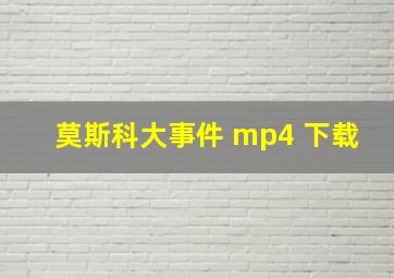 莫斯科大事件 mp4 下载